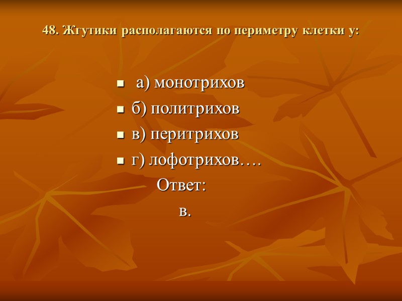 48. Жгутики располагаются по периметру клетки у:   а) монотрихов б) политрихов 